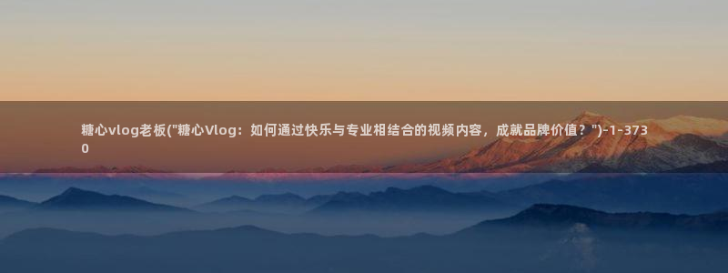 糖心vlog视频深夜：糖心vlog老板(\