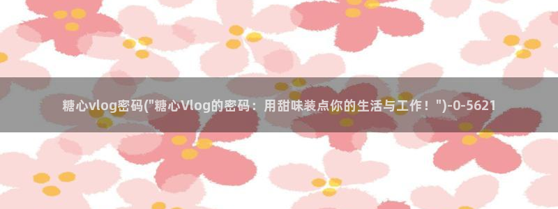 糖心vlog女主灵犀：糖心vlog密码(\