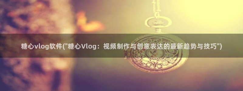 糖心vlog 视频：糖心vlog软件(\